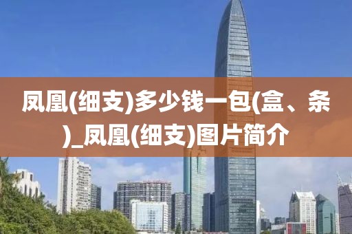 凤凰(细支)多少钱一包(盒、条)_凤凰(细支)图片简介