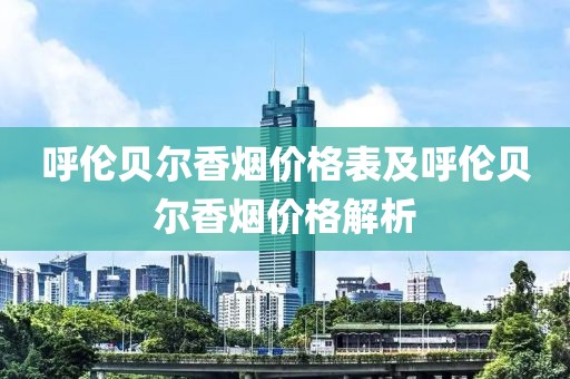 呼伦贝尔香烟价格表及呼伦贝尔香烟价格解析