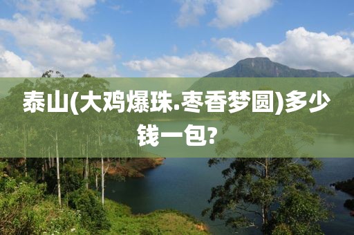 泰山(大鸡爆珠.枣香梦圆)多少钱一包?