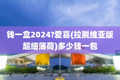 钱一盒2024?爱喜(拉脱维亚版超细薄荷)多少钱一包