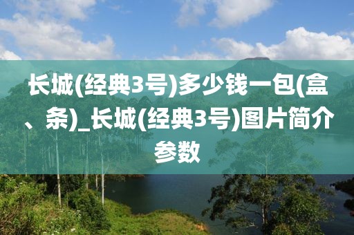 长城(经典3号)多少钱一包(盒、条)_长城(经典3号)图片简介参数