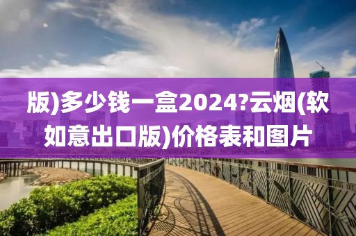 版)多少钱一盒2024?云烟(软如意出口版)价格表和图片