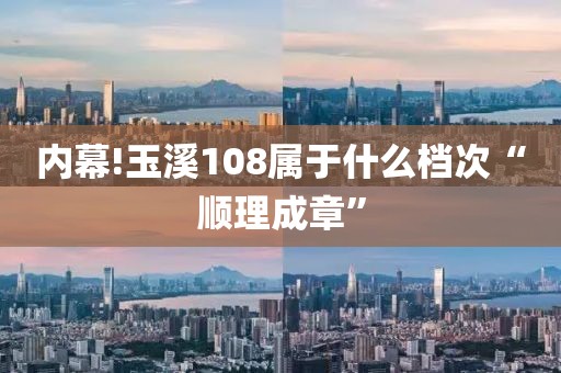 内幕!玉溪108属于什么档次“顺理成章”