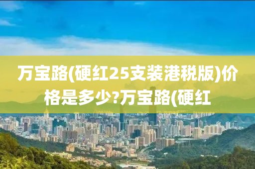 万宝路(硬红25支装港税版)价格是多少?万宝路(硬红