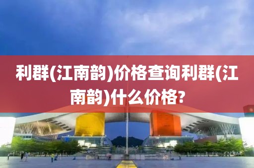 利群(江南韵)价格查询利群(江南韵)什么价格?