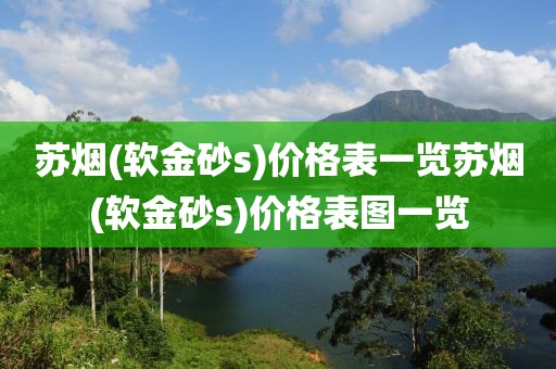 苏烟(软金砂s)价格表一览苏烟(软金砂s)价格表图一览