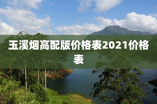 玉溪烟高配版价格表2021价格表