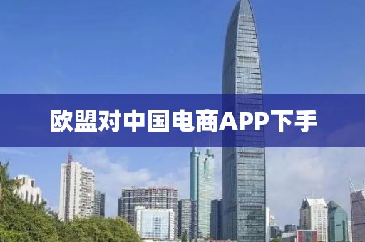 欧盟对中国电商APP下手