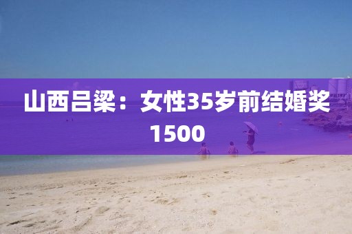 山西吕梁：女性35岁前结婚奖1500