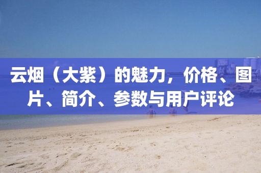 云烟（大紫）的魅力，价格、图片、简介、参数与用户评论