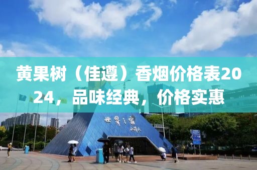 黄果树（佳遵）香烟价格表2024，品味经典，价格实惠