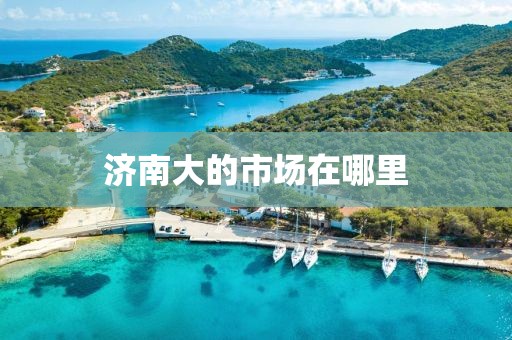 济南大的市场在哪里