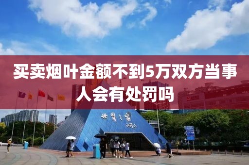 买卖烟叶金额不到5万双方当事人会有处罚吗