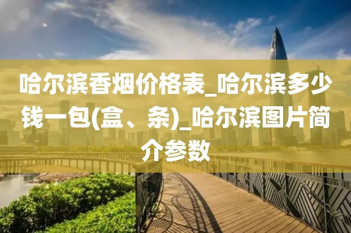 哈尔滨香烟价格表_哈尔滨多少钱一包(盒、条)_哈尔滨图片简介参数