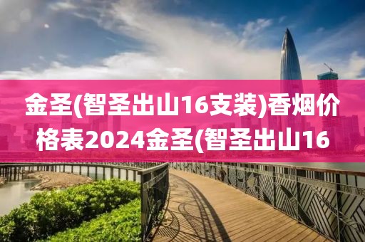 金圣(智圣出山16支装)香烟价格表2024金圣(智圣出山16