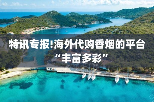 特讯专报!海外代购香烟的平台“丰富多彩”