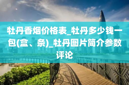 牡丹香烟价格表_牡丹多少钱一包(盒、条)_牡丹图片简介参数评论