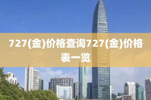 727(金)价格查询727(金)价格表一览