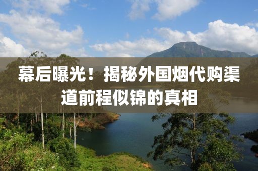 幕后曝光！揭秘外国烟代购渠道前程似锦的真相