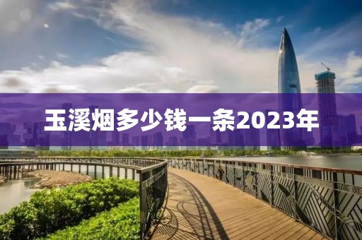 玉溪烟多少钱一条2023年