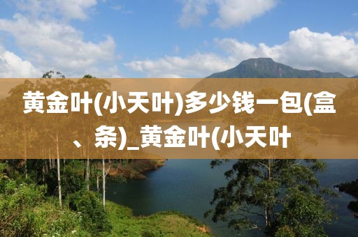 黄金叶(小天叶)多少钱一包(盒、条)_黄金叶(小天叶