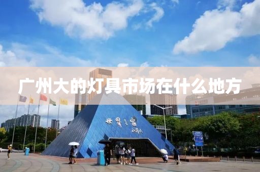 广州大的灯具市场在什么地方