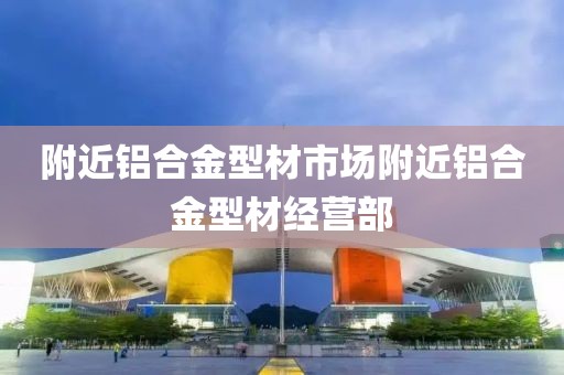 附近铝合金型材市场附近铝合金型材经营部