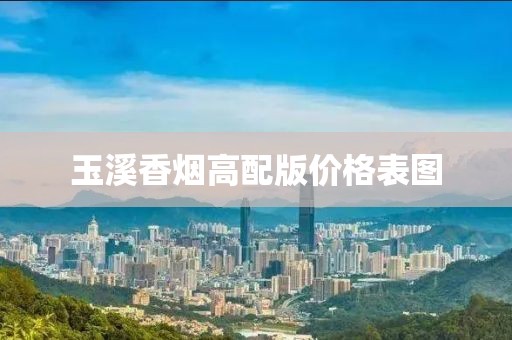 玉溪香烟高配版价格表图