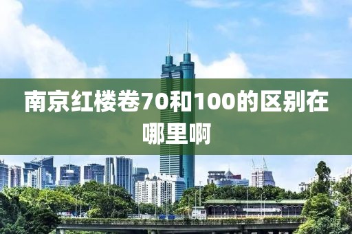 南京红楼卷70和100的区别在哪里啊