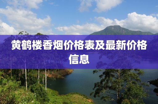 黄鹤楼香烟价格表及最新价格信息