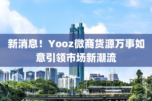 新消息！Yooz微商货源万事如意引领市场新潮流