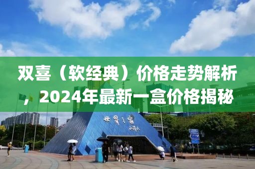 双喜（软经典）价格走势解析，2024年最新一盒价格揭秘