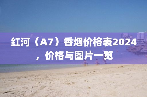 红河（A7）香烟价格表2024，价格与图片一览