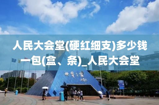 人民大会堂(硬红细支)多少钱一包(盒、条)_人民大会堂