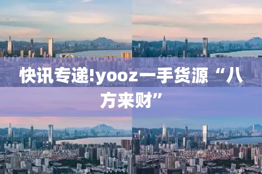 快讯专递!yooz一手货源“八方来财”