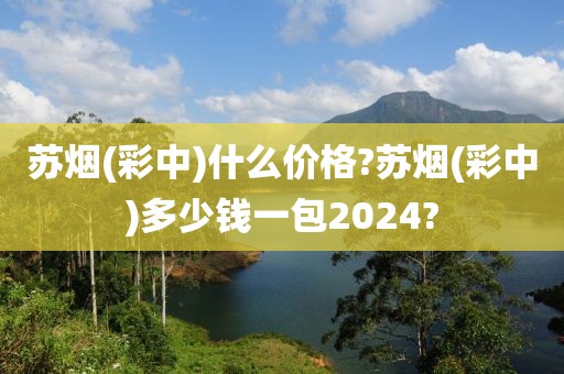 苏烟(彩中)什么价格?苏烟(彩中)多少钱一包2024?