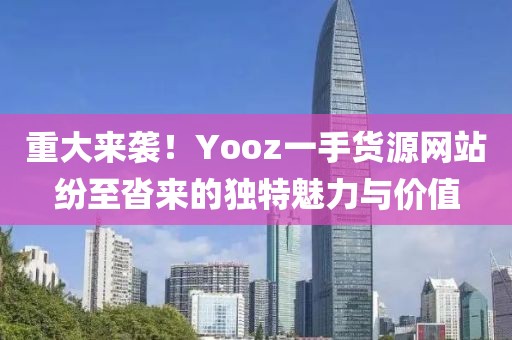 重大来袭！Yooz一手货源网站纷至沓来的独特魅力与价值