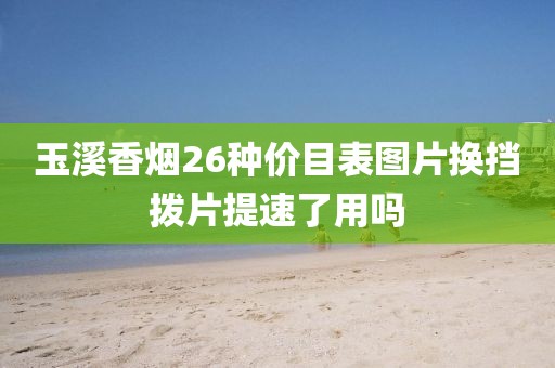 玉溪香烟26种价目表图片换挡拨片提速了用吗