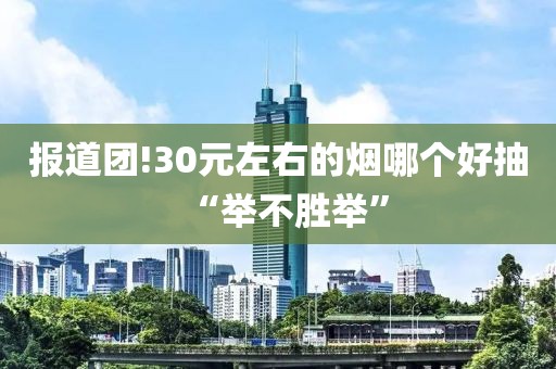 报道团!30元左右的烟哪个好抽“举不胜举”