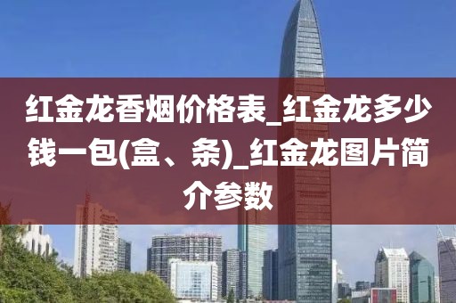 红金龙香烟价格表_红金龙多少钱一包(盒、条)_红金龙图片简介参数