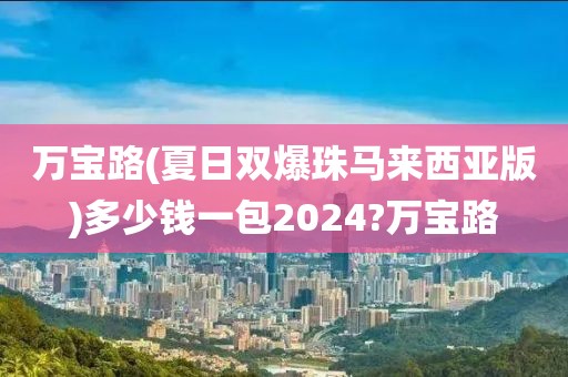 万宝路(夏日双爆珠马来西亚版)多少钱一包2024?万宝路