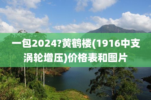 一包2024?黄鹤楼(1916中支涡轮增压)价格表和图片