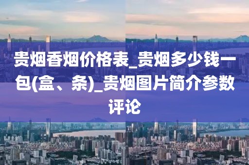 贵烟香烟价格表_贵烟多少钱一包(盒、条)_贵烟图片简介参数评论