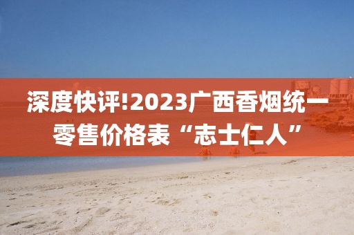 深度快评!2023广西香烟统一零售价格表“志士仁人”