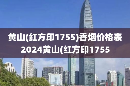 黄山(红方印1755)香烟价格表2024黄山(红方印1755