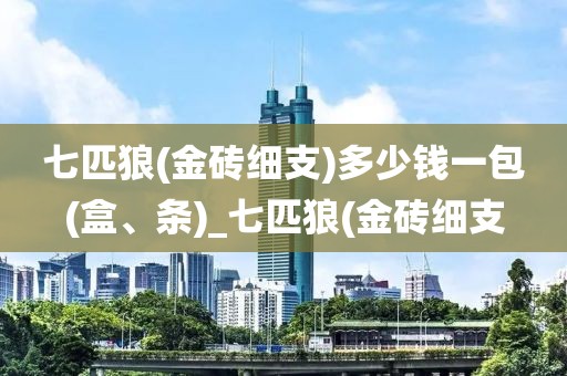 七匹狼(金砖细支)多少钱一包(盒、条)_七匹狼(金砖细支