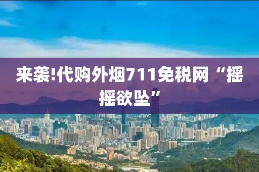 来袭!代购外烟711免税网“摇摇欲坠”