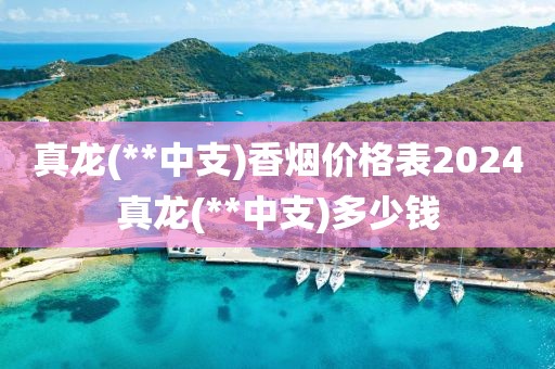 真龙(**中支)香烟价格表2024真龙(**中支)多少钱