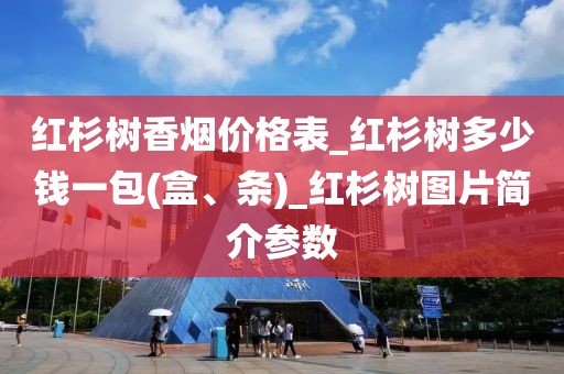 红杉树香烟价格表_红杉树多少钱一包(盒、条)_红杉树图片简介参数