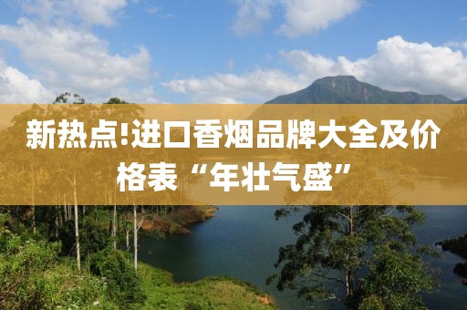 新热点!进口香烟品牌大全及价格表“年壮气盛”